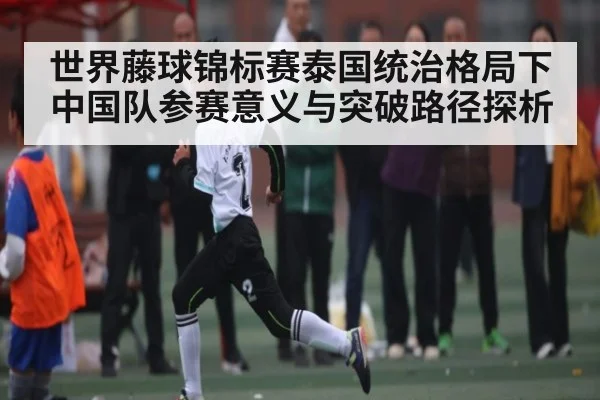 世界藤球锦标赛泰国统治格局下 中国队参赛意义与突破路径探析 | kaiyun